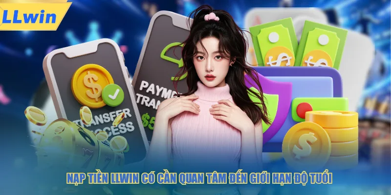 Nạp tiền LLWIN có cần quan tâm đến giới hạn độ tuổi