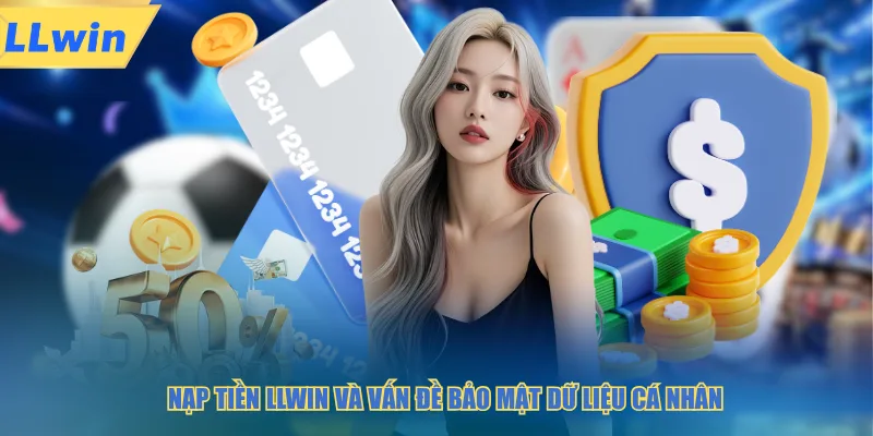Nạp tiền LLWIN và vấn đề bảo mật dữ liệu cá nhân