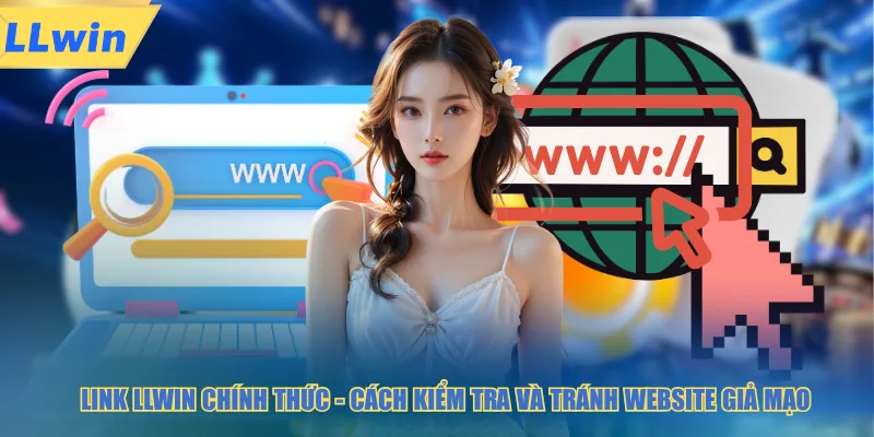 Link LLWIN chính thức cách kiểm tra và tránh website giả mạo