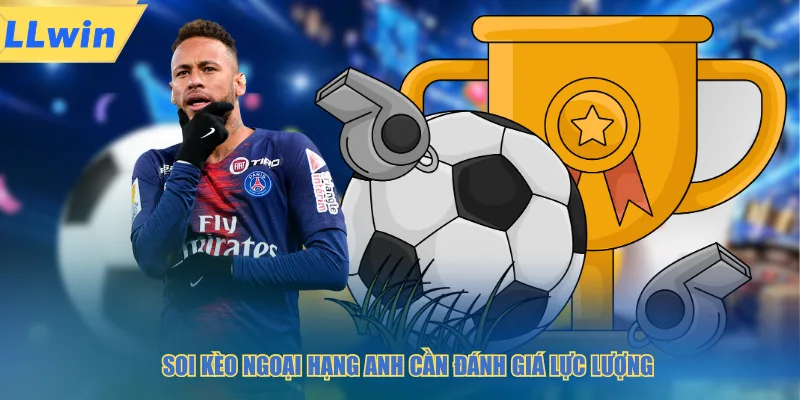 Soi kèo ngoại hạng anh cần đánh giá lực lượng